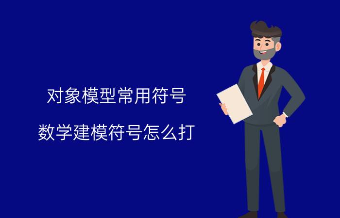 对象模型常用符号 数学建模符号怎么打？